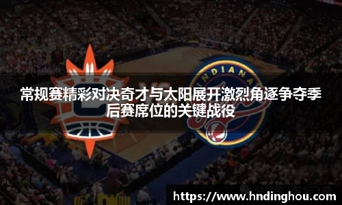 常规赛精彩对决奇才与太阳展开激烈角逐争夺季后赛席位的关键战役
