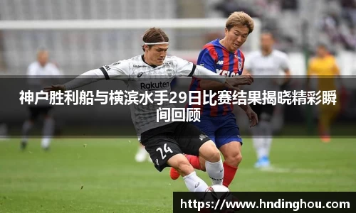 神户胜利船与横滨水手29日比赛结果揭晓精彩瞬间回顾